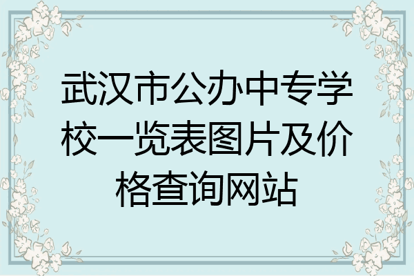 武汉市公办中专学校一览表图片及价格查询网站