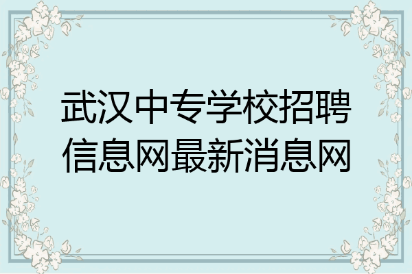 武汉中专学校招聘信息网最新消息网