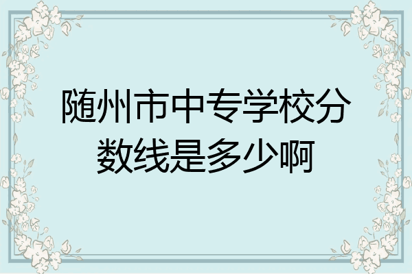 随州市中专学校分数线是多少啊
