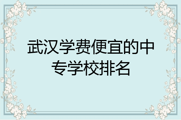 武汉学费便宜的中专学校排名