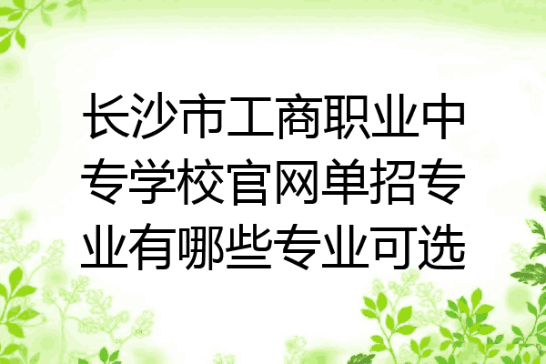 长沙市工商职业中专学校官网单招专业有哪些专业可选