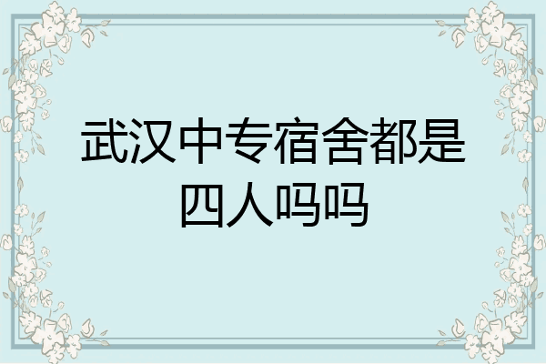 武汉中专宿舍都是四人吗吗