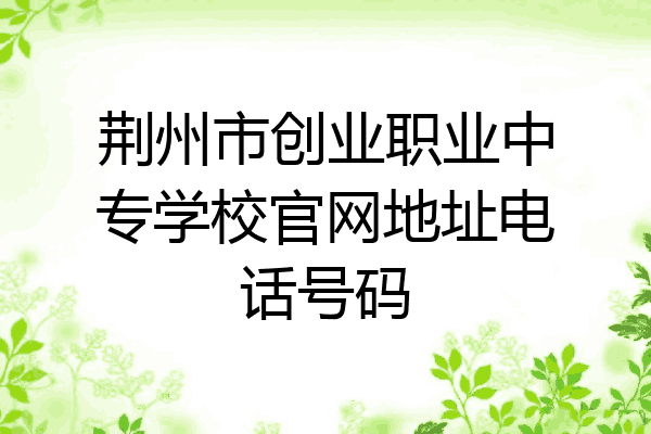 荆州市创业职业中专学校官网地址电话号码