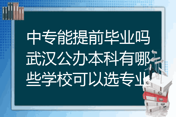 中专能提前毕业吗武汉公办本科有哪些学校可以选专业