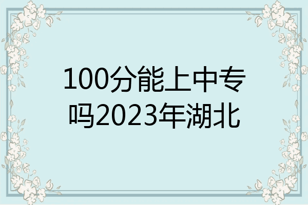 100分能上中专吗2023年湖北