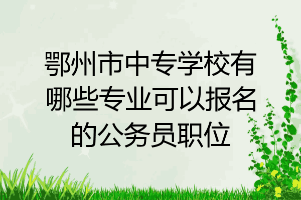 鄂州市中专学校有哪些专业可以报名的公务员职位