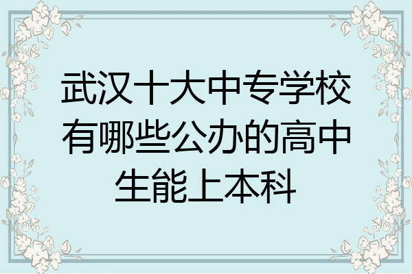 武汉十大中专学校有哪些公办的高中生能上本科