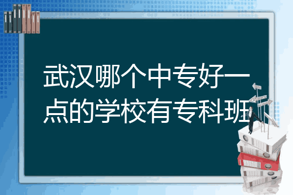 武汉哪个中专好一点的学校有专科班