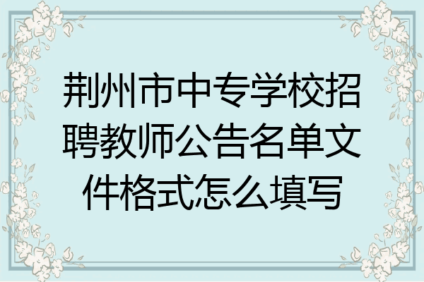 荆州市中专学校招聘教师公告名单文件格式怎么填写