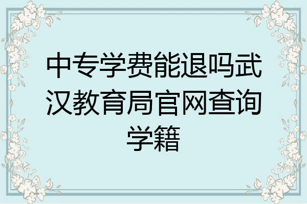 中专学费能退吗武汉教育局官网查询学籍