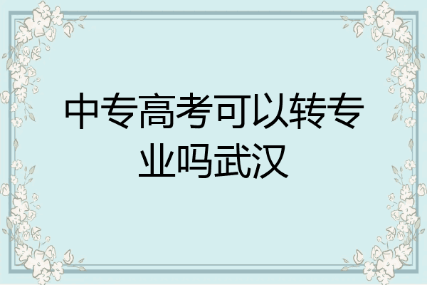 中专高考可以转专业吗武汉