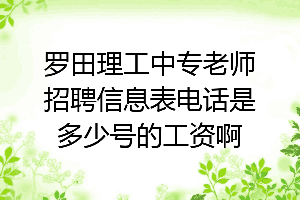 罗田理工中专老师招聘信息表电话是多少号的工资啊
