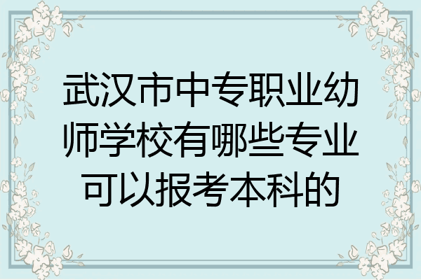 武汉市中专职业幼师学校有哪些专业可以报考本科的