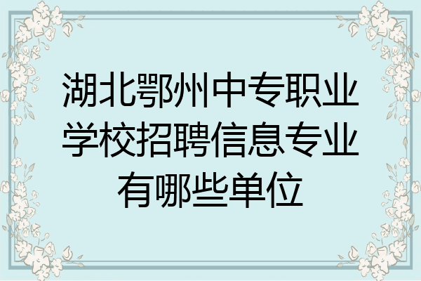 湖北鄂州中专职业学校招聘信息专业有哪些单位