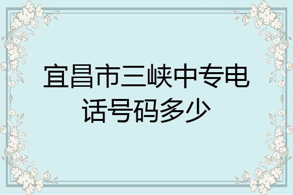 宜昌市三峡中专电话号码多少