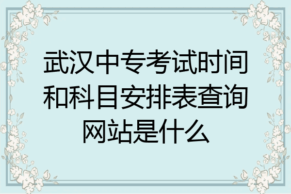 武汉中专考试时间和科目安排表查询网站是什么
