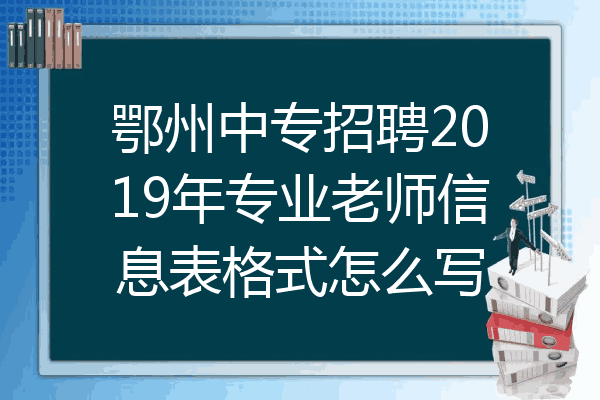 鄂州中专招聘2019年专业老师信息表格式怎么写