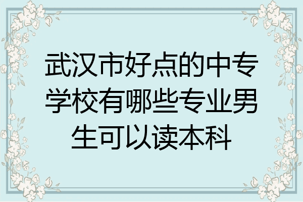 武汉市好点的中专学校有哪些专业男生可以读本科