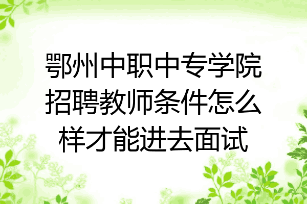 鄂州中职中专学院招聘教师条件怎么样才能进去面试