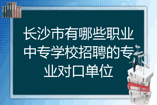 长沙市有哪些职业中专学校招聘的专业对口单位