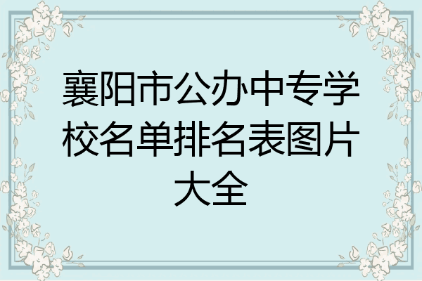襄阳市公办中专学校名单排名表图片大全
