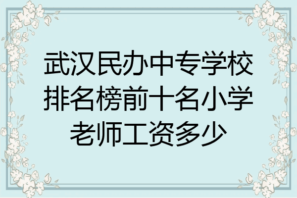 武汉民办中专学校排名榜前十名小学老师工资多少