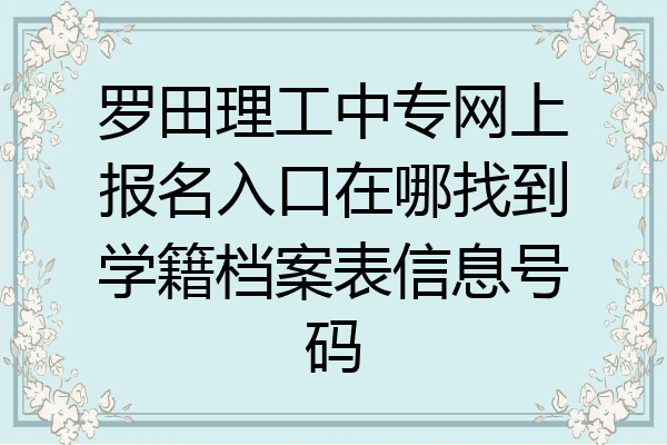 罗田理工中专网上报名入口在哪找到学籍档案表信息号码