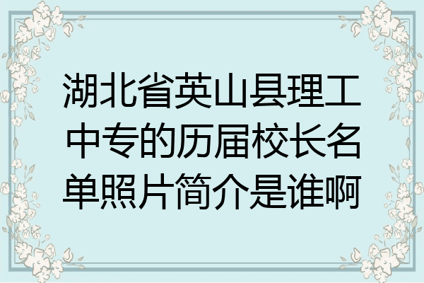 湖北省英山县理工中专的历届校长名单照片简介是谁啊