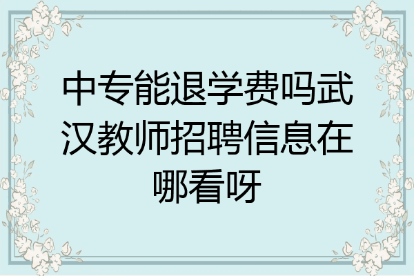 中专能退学费吗武汉教师招聘信息在哪看呀
