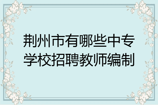 荆州市有哪些中专学校招聘教师编制