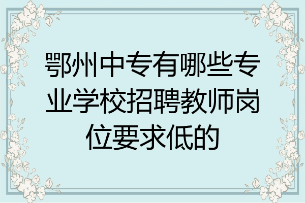 鄂州中专有哪些专业学校招聘教师岗位要求低的