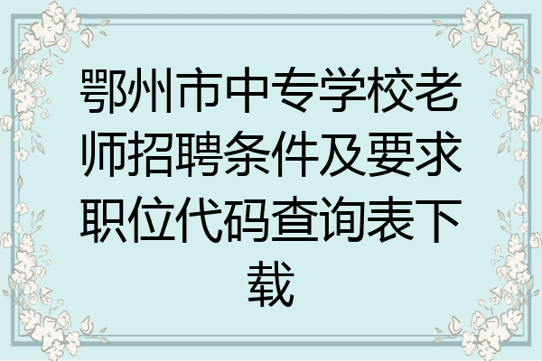 鄂州市中专学校老师招聘条件及要求职位代码查询表下载
