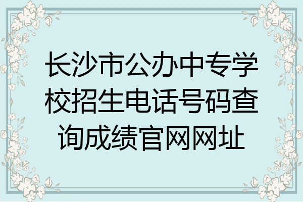 长沙市公办中专学校招生电话号码查询成绩官网网址