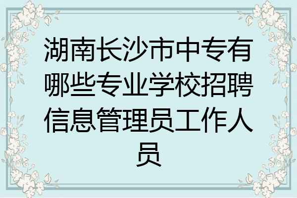 湖南长沙市中专有哪些专业学校招聘信息管理员工作人员