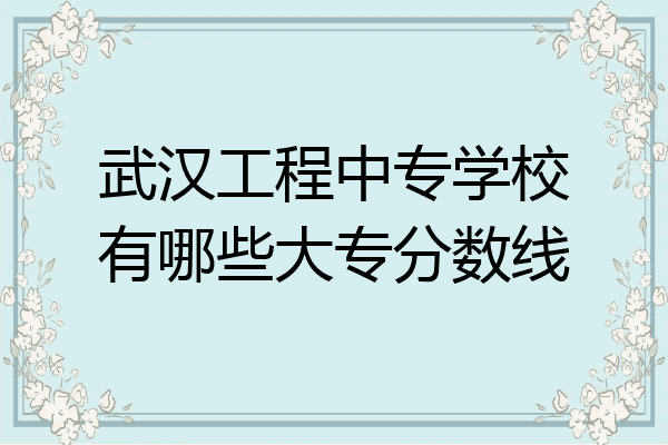 武汉工程中专学校有哪些大专分数线