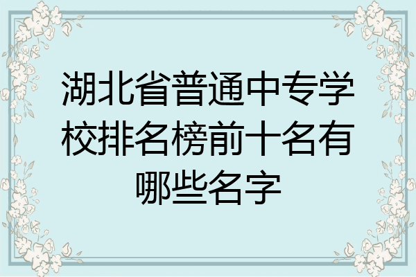 湖北省普通中专学校排名榜前十名有哪些名字
