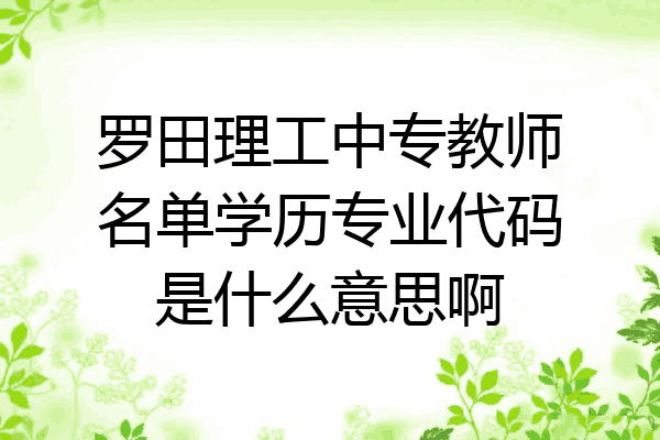 罗田理工中专教师名单学历专业代码是什么意思啊