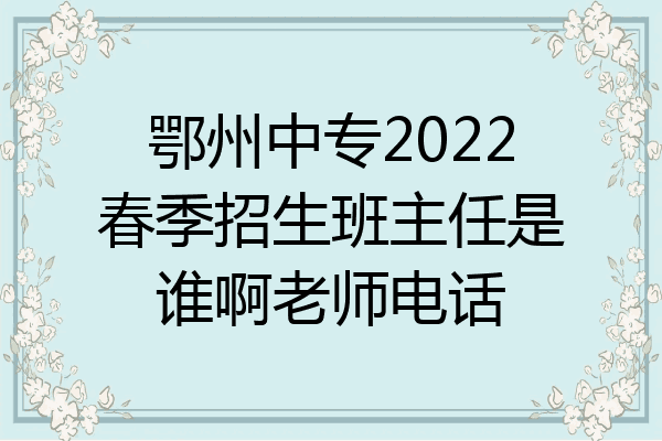 鄂州中专2022春季招生班主任是谁啊老师电话