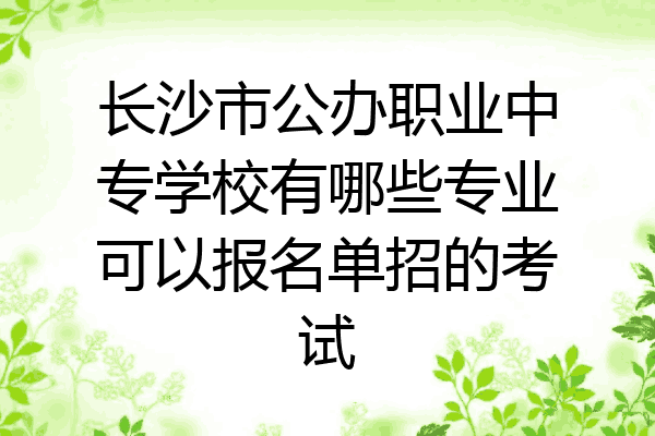 长沙市公办职业中专学校有哪些专业可以报名单招的考试