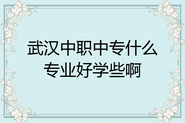 武汉中职中专什么专业好学些啊