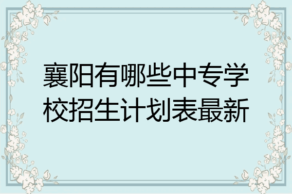 襄阳有哪些中专学校招生计划表最新