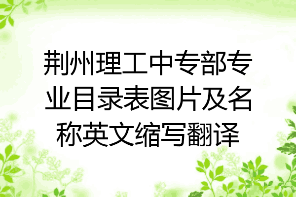 荆州理工中专部专业目录表图片及名称英文缩写翻译