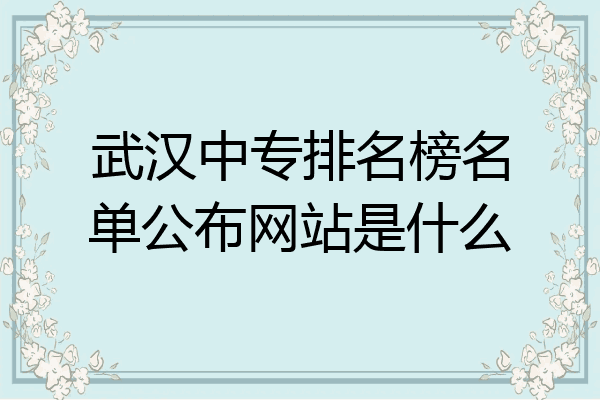 武汉中专排名榜名单公布网站是什么