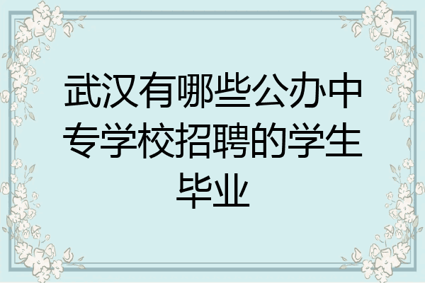 武汉有哪些公办中专学校招聘的学生毕业