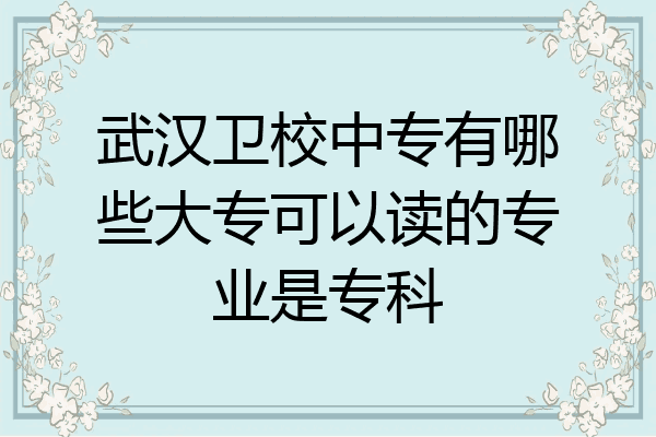 武汉卫校中专有哪些大专可以读的专业是专科