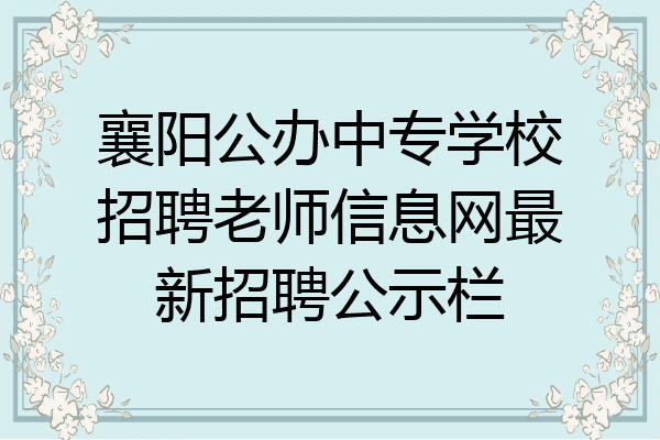 襄阳公办中专学校招聘老师信息网最新招聘公示栏