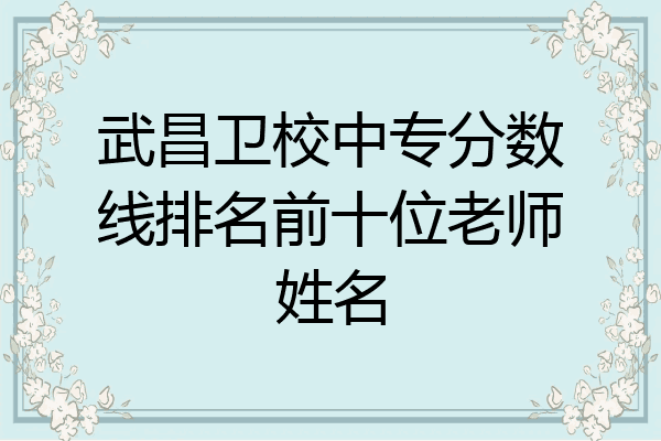 武昌卫校中专分数线排名前十位老师姓名