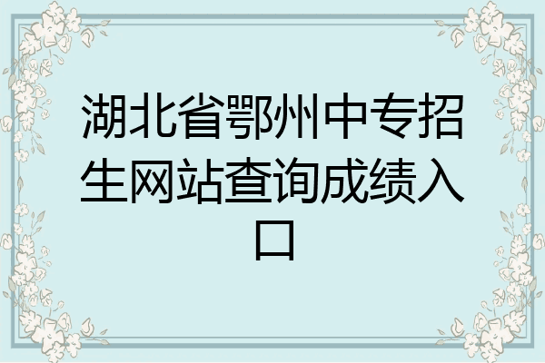 湖北省鄂州中专招生网站查询成绩入口