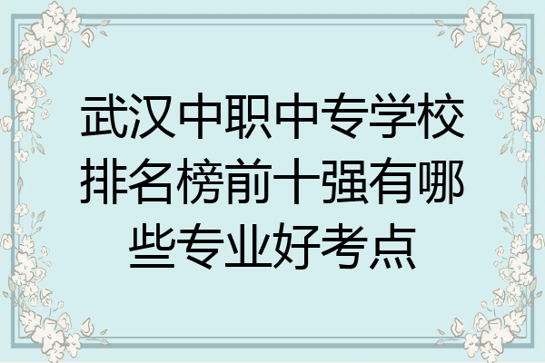 武汉中职中专学校排名榜前十强有哪些专业好考点