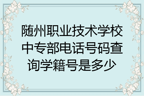 随州职业技术学校中专部电话号码查询学籍号是多少